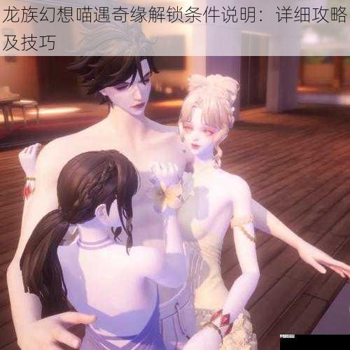 龙族幻想喵遇奇缘解锁条件说明:详细攻略及技巧