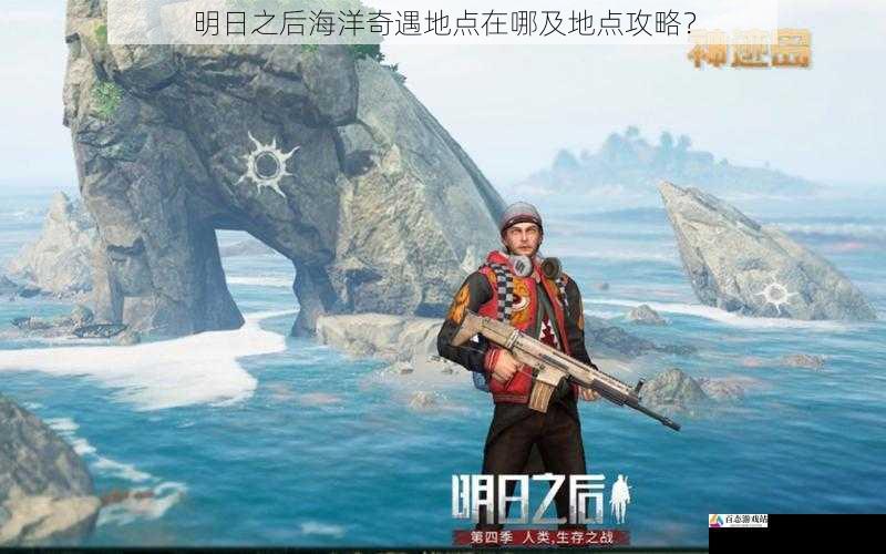 明日之后海洋奇遇地点在哪及地点攻略？