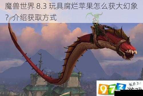 魔兽世界 8.3 玩具腐烂苹果怎么获大幻象?介绍获取方式