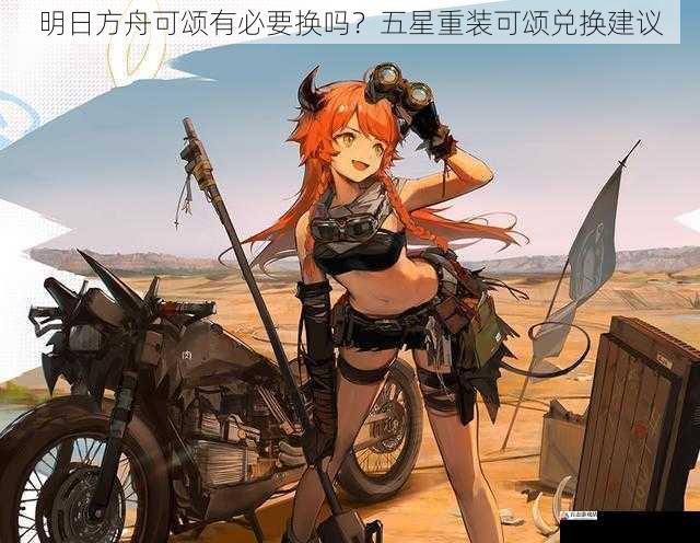 明日方舟可颂有必要换吗？五星重装可颂兑换建议