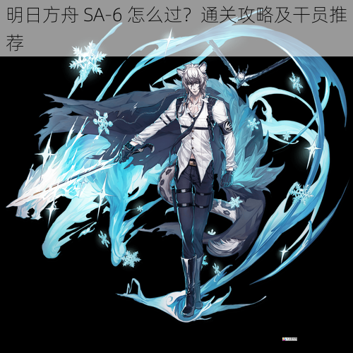 明日方舟 SA-6 怎么过?通关攻略及干员推荐