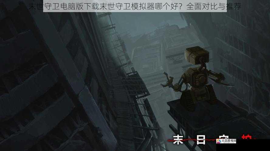 末世守卫电脑版下载末世守卫模拟器哪个好？全面对比与推荐