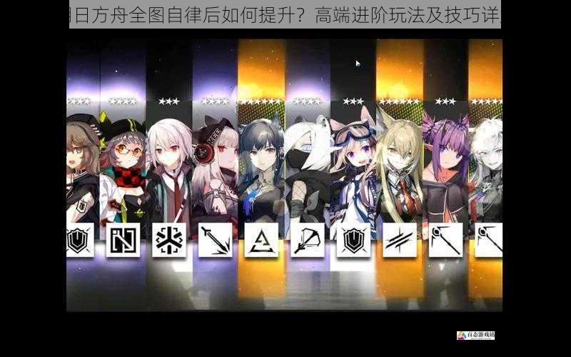 明日方舟全图自律后如何提升?高端进阶玩法及技巧详解