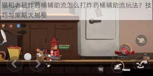 猫和老鼠炸药桶辅助流怎么打炸药桶辅助流玩法？技巧与策略大揭秘