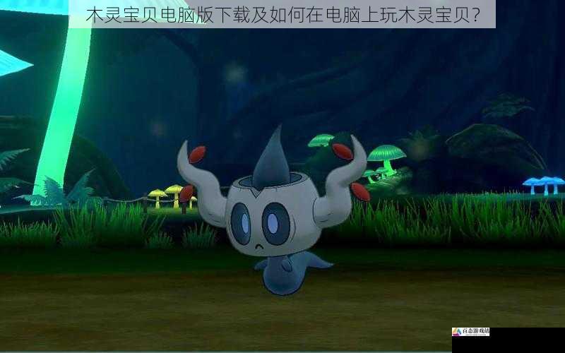 木灵宝贝电脑版下载及如何在电脑上玩木灵宝贝?