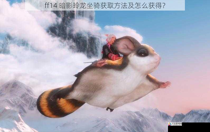 ff14 暗影玲龙坐骑获取方法及怎么获得?