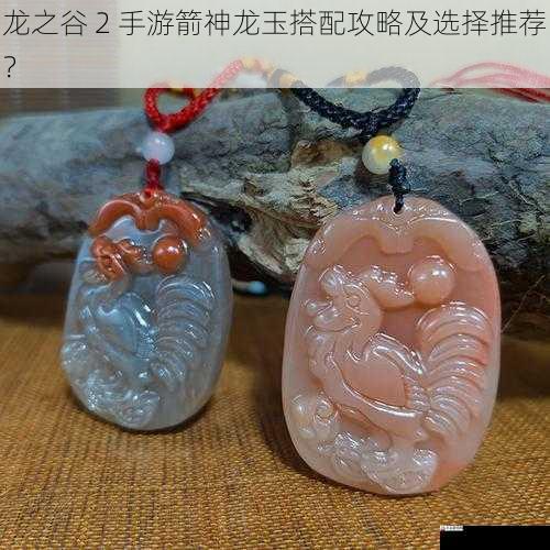 龙之谷 2 手游箭神龙玉搭配攻略及选择推荐？