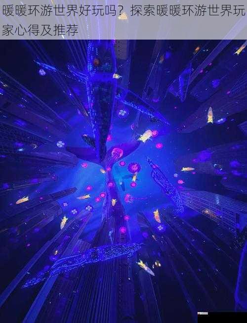 暖暖环游世界好玩吗？探索暖暖环游世界玩家心得及推荐