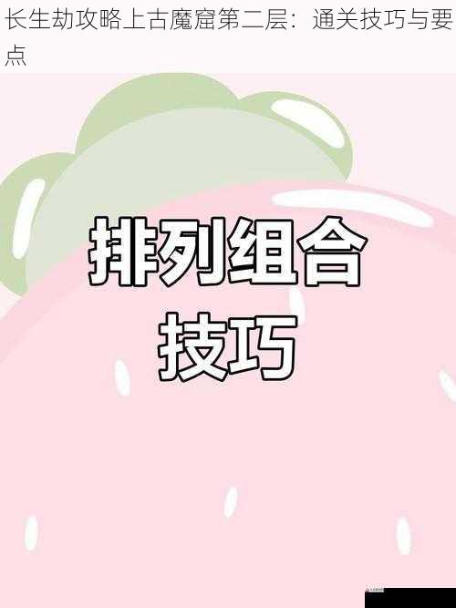  长生劫攻略上古魔窟第二层：通关技巧与要点