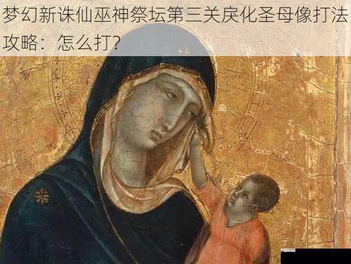  梦幻新诛仙巫神祭坛第三关戾化圣母像打法攻略：怎么打？