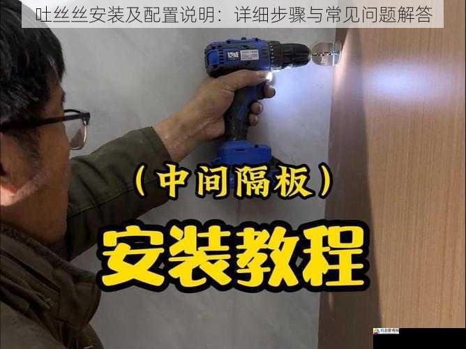  吐丝丝安装及配置说明：详细步骤与常见问题解答