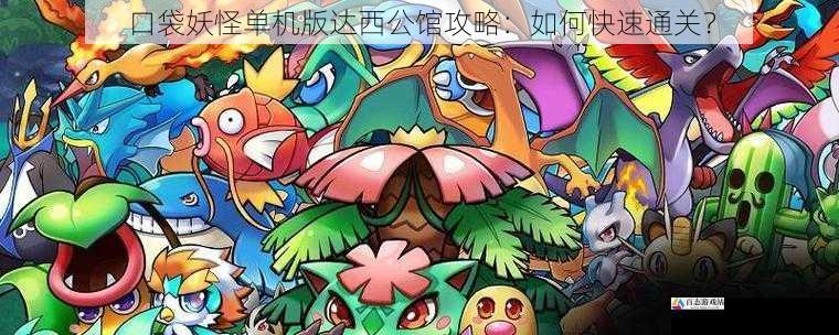 口袋妖怪单机版达西公馆攻略：如何快速通关？