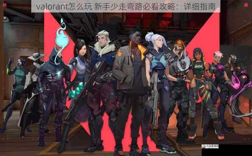 valorant怎么玩 新手少走弯路必看攻略：详细指南