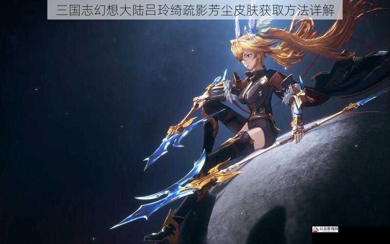 三国志幻想大陆吕玲绮疏影芳尘皮肤获取方法详解