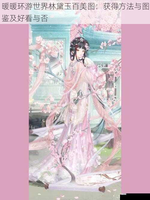 暖暖环游世界林黛玉百美图：获得方法与图鉴及好看与否