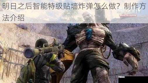  明日之后智能特级贴墙炸弹怎么做？制作方法介绍