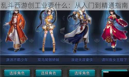 乱斗西游创工业要什么：从入门到精通指南