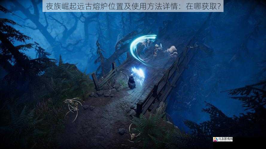 夜族崛起远古熔炉位置及使用方法详情：在哪获取？