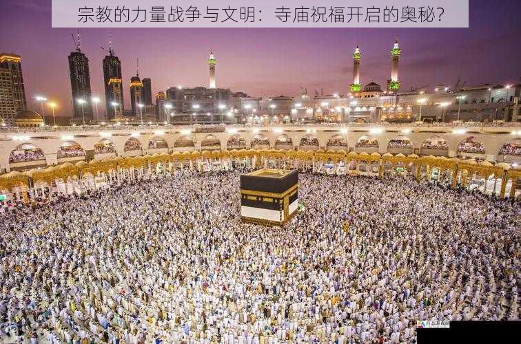 宗教的力量战争与文明:寺庙祝福开启的奥秘?