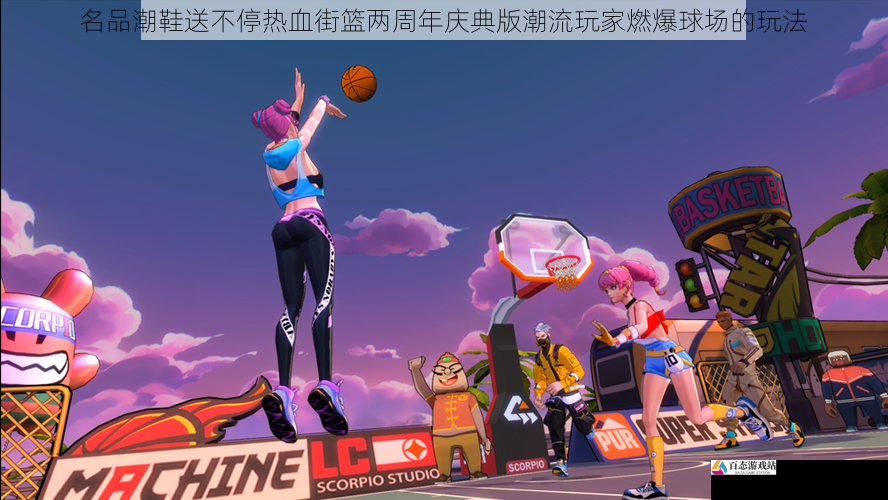 名品潮鞋送不停热血街篮两周年庆典版潮流玩家燃爆球场的玩法