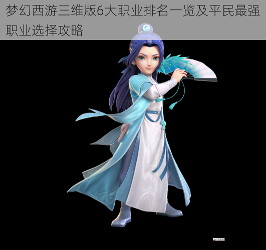  梦幻西游三维版6大职业排名一览及平民最强职业选择攻略