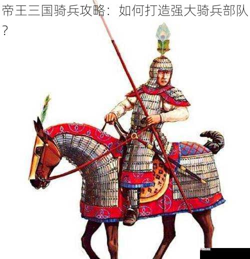  帝王三国骑兵攻略：如何打造强大骑兵部队？
