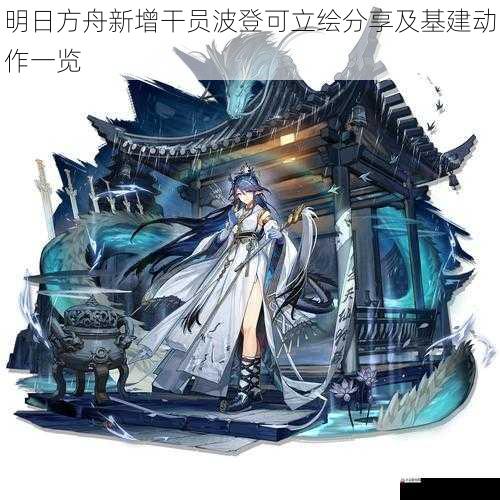  明日方舟新增干员波登可立绘分享及基建动作一览