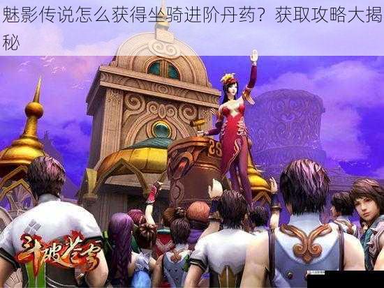  魅影传说怎么获得坐骑进阶丹药？获取攻略大揭秘