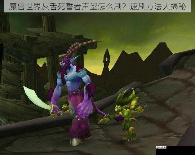 魔兽世界灰舌死誓者声望怎么刷?速刷方法大揭秘