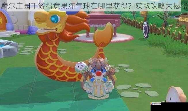 摩尔庄园手游得意果冻气球在哪里获得?获取攻略大揭秘