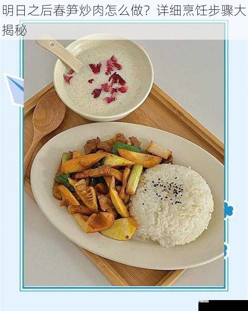  明日之后春笋炒肉怎么做？详细烹饪步骤大揭秘