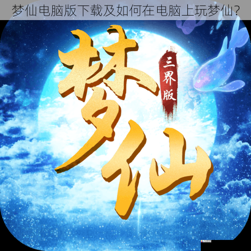 梦仙电脑版下载及如何在电脑上玩梦仙?