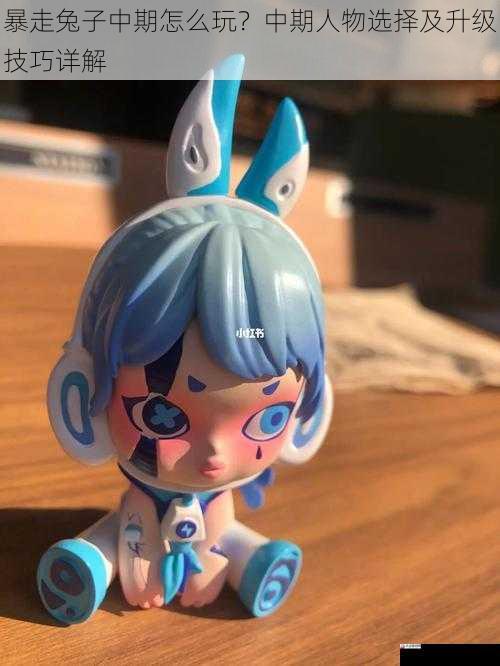  暴走兔子中期怎么玩？中期人物选择及升级技巧详解