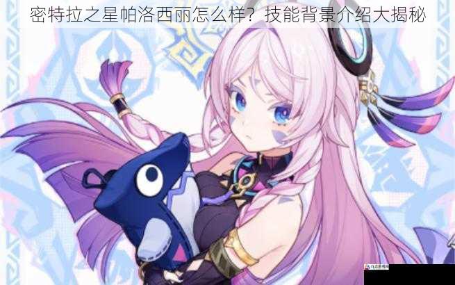  密特拉之星帕洛西丽怎么样？技能背景介绍大揭秘