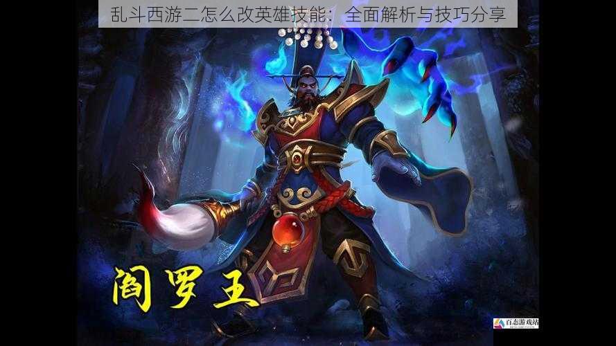  乱斗西游二怎么改英雄技能：全面解析与技巧分享