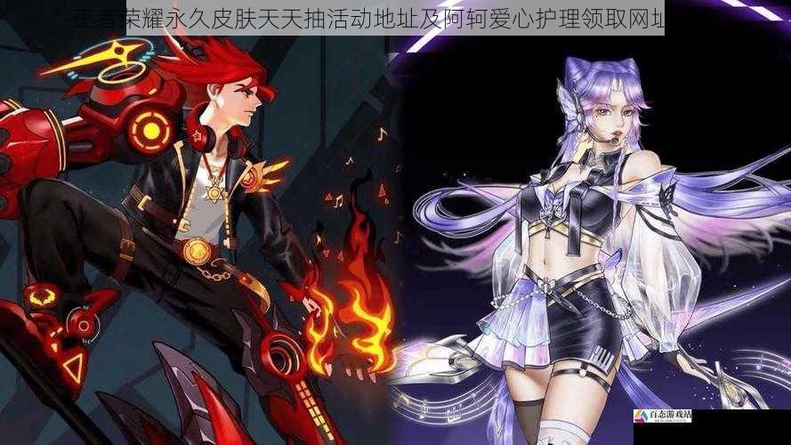  王者荣耀永久皮肤天天抽活动地址及阿轲爱心护理领取网址分享