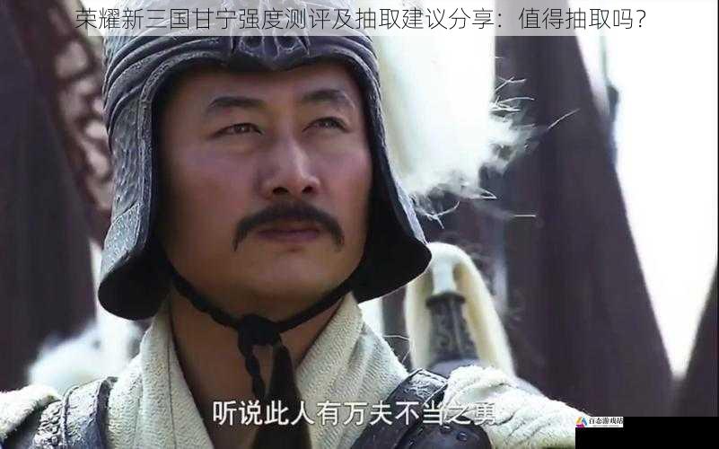  荣耀新三国甘宁强度测评及抽取建议分享：值得抽取吗？