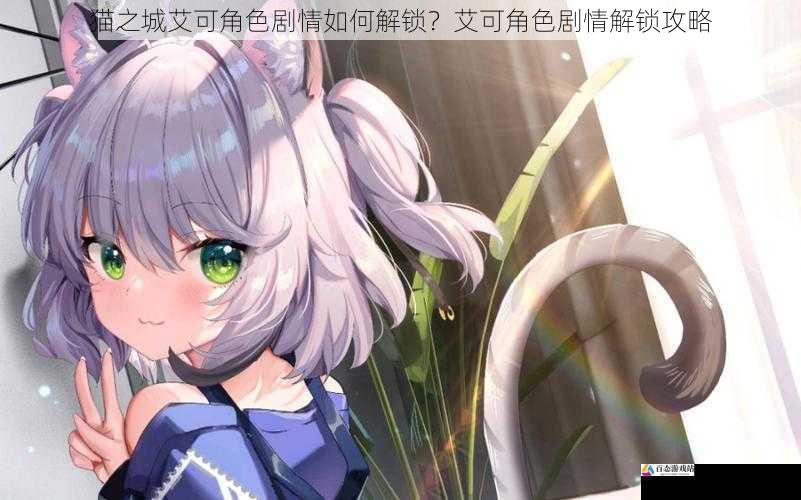  猫之城艾可角色剧情如何解锁？艾可角色剧情解锁攻略