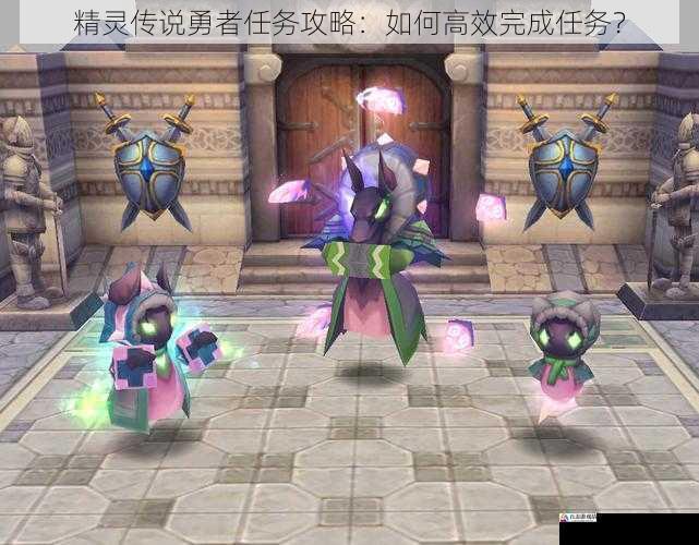 精灵传说勇者任务攻略:如何高效完成任务?