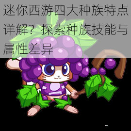  迷你西游四大种族特点详解？探索种族技能与属性差异