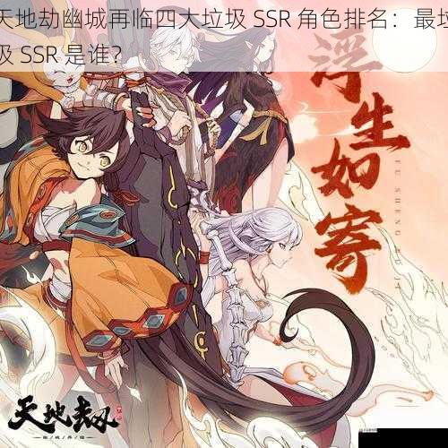  天地劫幽城再临四大垃圾 SSR 角色排名：最垃圾 SSR 是谁？