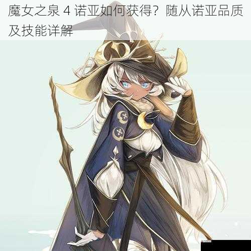  魔女之泉 4 诺亚如何获得？随从诺亚品质及技能详解