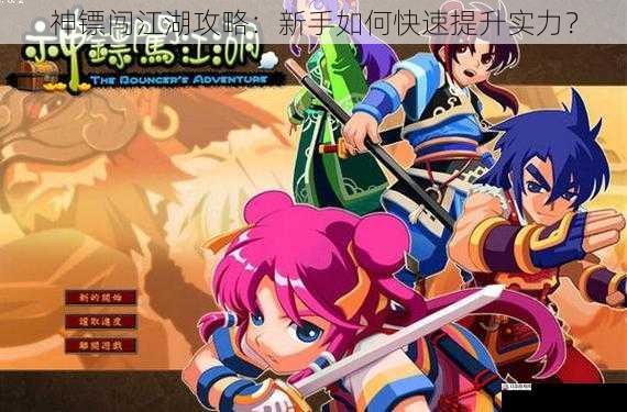  神镖闯江湖攻略：新手如何快速提升实力？