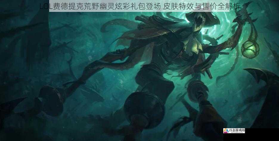  LOL费德提克荒野幽灵炫彩礼包登场 皮肤特效与售价全解析