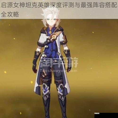  启源女神坦克英雄深度评测与最强阵容搭配全攻略