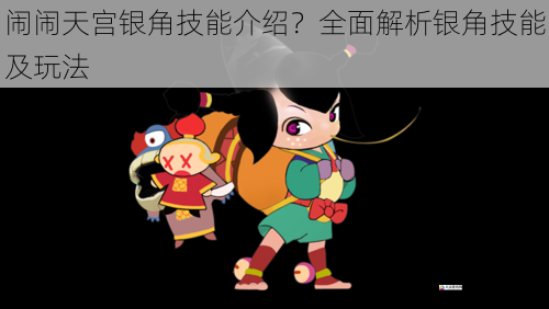 闹闹天宫银角技能介绍?全面解析银角技能及玩法