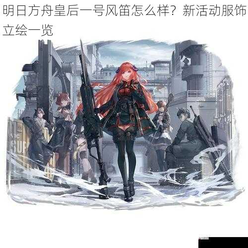 明日方舟皇后一号风笛怎么样?新活动服饰立绘一览