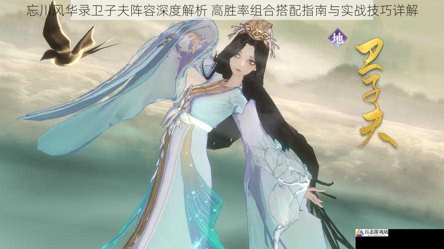  忘川风华录卫子夫阵容深度解析 高胜率组合搭配指南与实战技巧详解