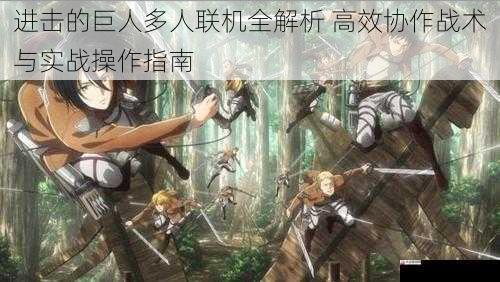  进击的巨人多人联机全解析 高效协作战术与实战操作指南