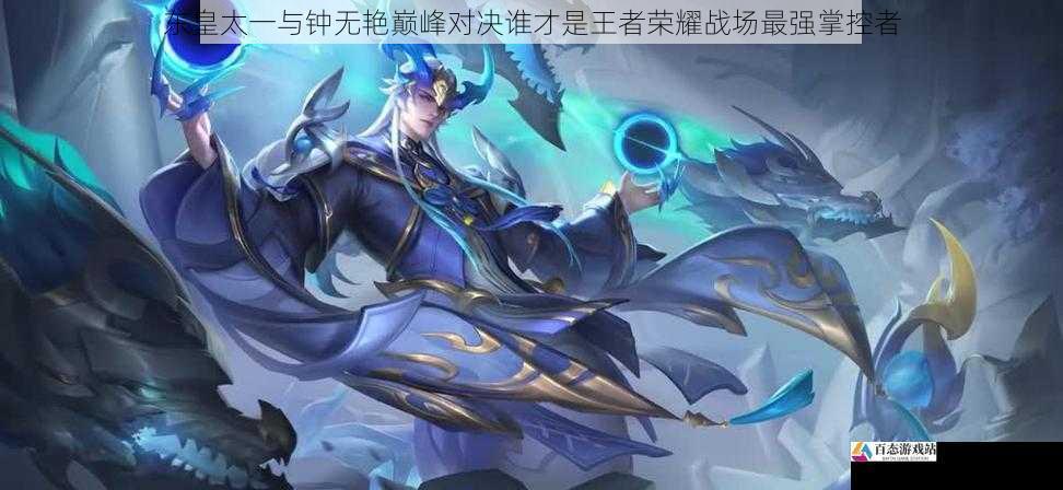  东皇太一与钟无艳巅峰对决谁才是王者荣耀战场最强掌控者